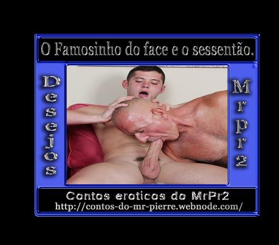 Foto 1 do Conto erotico: O Famosinho do face e o sessentão.