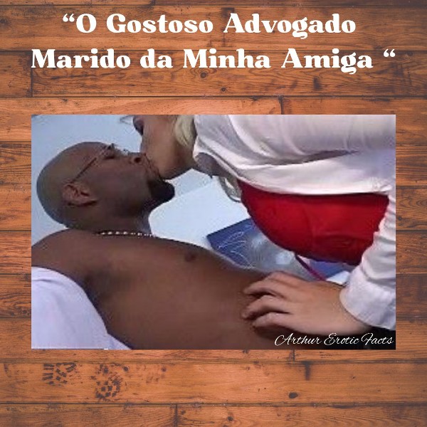 Foto 4 do Conto erotico: O Gostoso Advogado Marido da Minha 