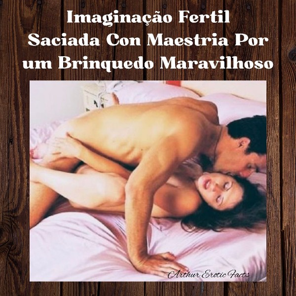 Foto 2 do Conto erotico: “Imaginação Fértil Saciada com Maestria por Um Brinquedo Maravilhoso”