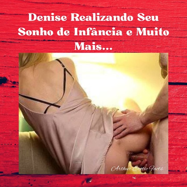 Foto 2 do Conto erotico: Denise Realizando Seu Sonho de Infância e Muito Mais...