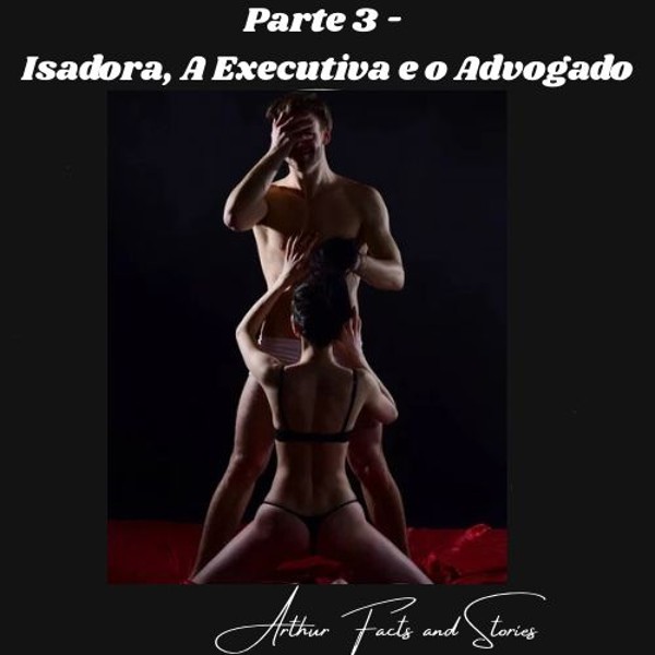 Foto 1 do Conto erotico: Paete 3 - “Isadora, a Executiva e o Advogado”