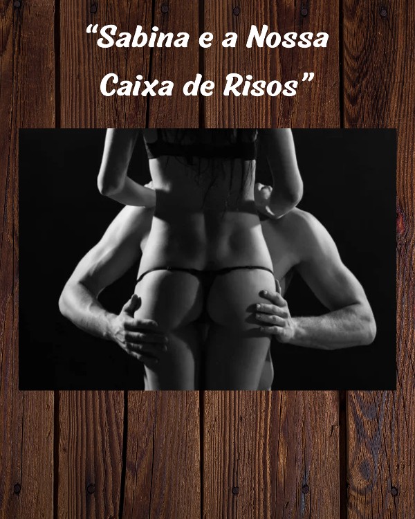 Foto 5 do Conto erotico: “Sabina e a Nossa Caixa de Risos”