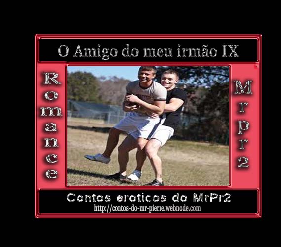 Foto 1 do Conto erotico: O Amigo do meu irmão IX